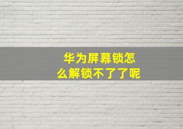 华为屏幕锁怎么解锁不了了呢