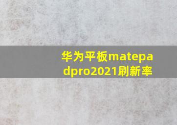 华为平板matepadpro2021刷新率