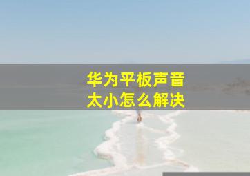 华为平板声音太小怎么解决