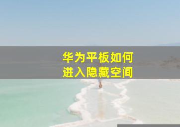 华为平板如何进入隐藏空间