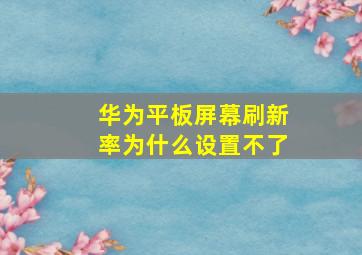 华为平板屏幕刷新率为什么设置不了