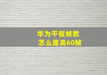 华为平板帧数怎么提高60帧