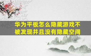 华为平板怎么隐藏游戏不被发现并且没有隐藏空间