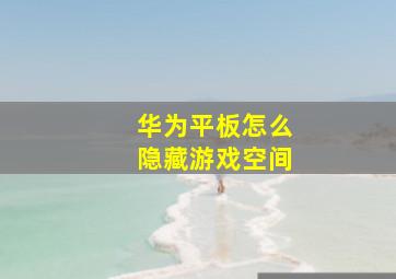 华为平板怎么隐藏游戏空间