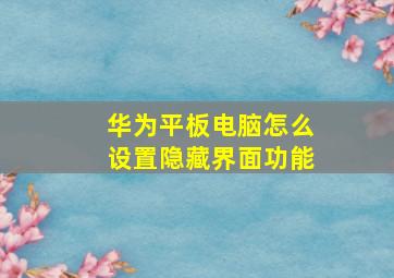 华为平板电脑怎么设置隐藏界面功能