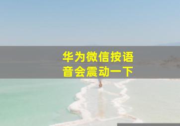 华为微信按语音会震动一下