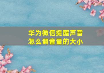 华为微信提醒声音怎么调音量的大小