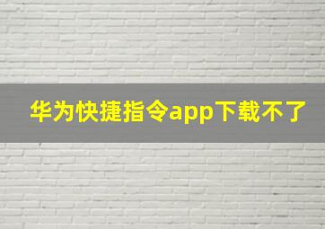 华为快捷指令app下载不了