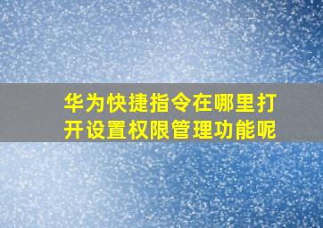 华为快捷指令在哪里打开设置权限管理功能呢