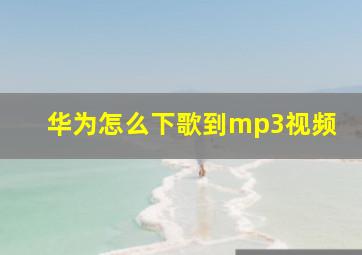 华为怎么下歌到mp3视频