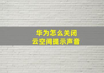 华为怎么关闭云空间提示声音