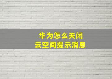 华为怎么关闭云空间提示消息