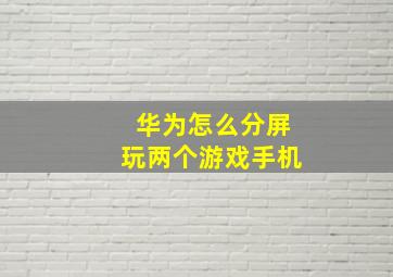 华为怎么分屏玩两个游戏手机