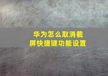 华为怎么取消截屏快捷键功能设置