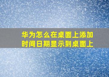 华为怎么在桌面上添加时间日期显示到桌面上