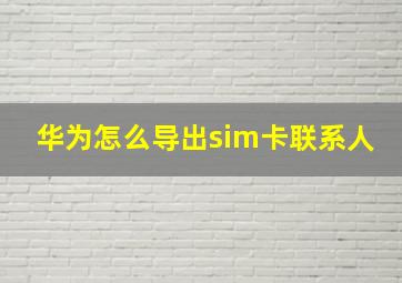 华为怎么导出sim卡联系人