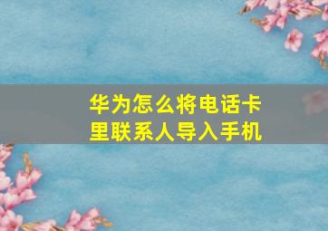 华为怎么将电话卡里联系人导入手机