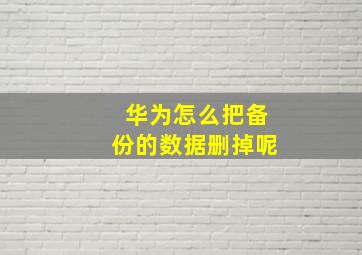 华为怎么把备份的数据删掉呢