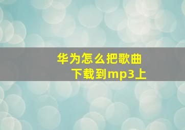 华为怎么把歌曲下载到mp3上