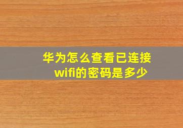 华为怎么查看已连接wifi的密码是多少