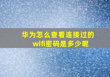 华为怎么查看连接过的wifi密码是多少呢