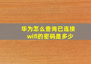 华为怎么查询已连接wifi的密码是多少