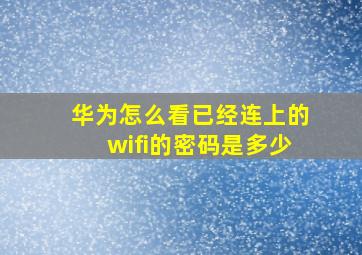 华为怎么看已经连上的wifi的密码是多少