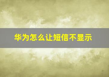 华为怎么让短信不显示