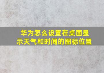 华为怎么设置在桌面显示天气和时间的图标位置