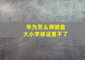 华为怎么调键盘大小字体设置不了