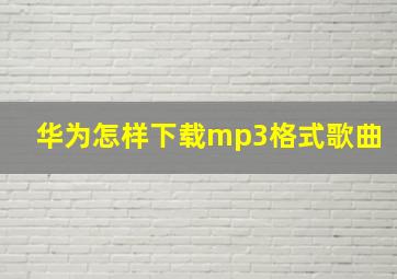 华为怎样下载mp3格式歌曲