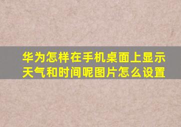 华为怎样在手机桌面上显示天气和时间呢图片怎么设置