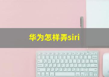 华为怎样弄siri