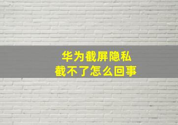 华为截屏隐私截不了怎么回事