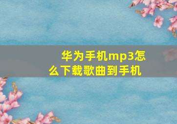 华为手机mp3怎么下载歌曲到手机