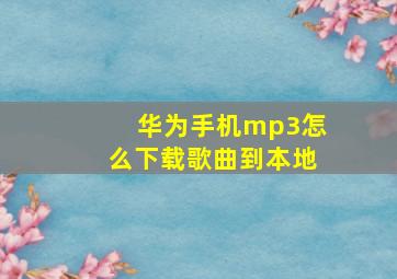 华为手机mp3怎么下载歌曲到本地