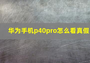 华为手机p40pro怎么看真假