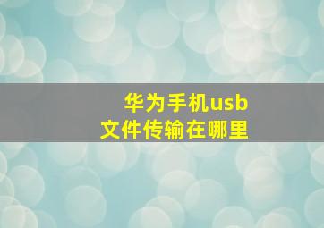 华为手机usb文件传输在哪里