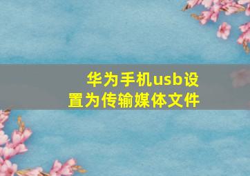 华为手机usb设置为传输媒体文件