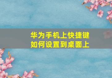 华为手机上快捷键如何设置到桌面上