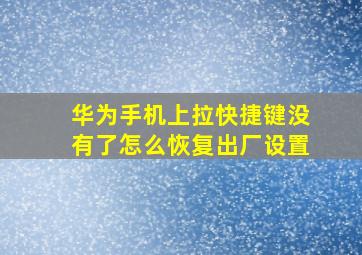 华为手机上拉快捷键没有了怎么恢复出厂设置