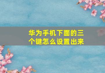 华为手机下面的三个键怎么设置出来