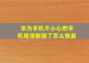 华为手机不小心把手机短信删除了怎么恢复