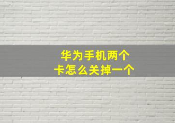 华为手机两个卡怎么关掉一个