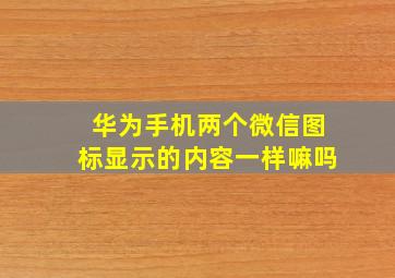 华为手机两个微信图标显示的内容一样嘛吗