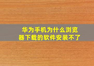 华为手机为什么浏览器下载的软件安装不了