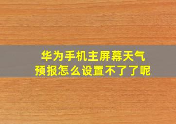 华为手机主屏幕天气预报怎么设置不了了呢