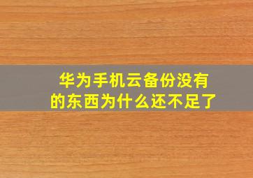 华为手机云备份没有的东西为什么还不足了