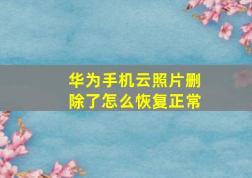 华为手机云照片删除了怎么恢复正常