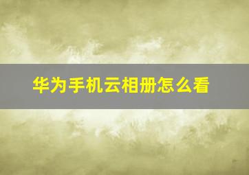 华为手机云相册怎么看